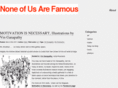 noneofusarefamous.com