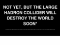 notyetbutthelargehadroncolliderwilldestroytheworldsoon.com