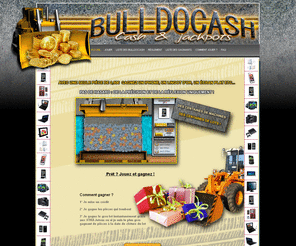 bulldocash.com: ACCUEIL et BANNIERE
BulldoCa$h.com, le pousse pieces virtuel : faites tomber les pieces et gagnez. Soyez futé et remportez des produits neufs pour quelques euros !