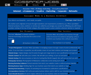 gossamerwebs.com: Gossamer Webs Business & eCommerce Consulting Services
Gossamer Webs: All things marketing and everything Internet!

Gossamer Webs' team approach provides access to a group of senior professionals and outstanding artists to produce the greatest possible results for your custom project.  We will work with you and your staff or existing consultants to provide the solution you are looking for.