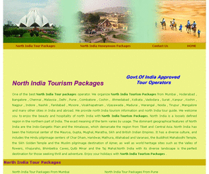 northindiatourismpackages.com: North India Tourism Packages | North India Tour packages from Mumbai , Hyderabad , Bangalore , Chennai , Malaysia , Delhi , Pune , Coimbatore , Cochin , Ahmedabad , Kochin , Kolkata , Vadodara , Surat , Kanpur , Nagpur , Indore , Nashik , Faridabad , Mysore , Visakhapatnam , Vijayawada , Madurai , Warangal , Noida , Tirupur , Mangalore and many other cities in India and abroad
Organize North India Tourism Packages , North India Honeymoon Packages , North India Tour packages from Mumbai , Hyderabad , Bangalore , Cochin , Chennai , Kochin , Malaysia , Delhi , Pune , Coimbatore , Ahmedabad , Kolkata , Vadodara , Surat , Kanpur , Nagpur , Indore , Nashik , Faridabad , Mysore , Visakhapatnam , Vijayawada , Madurai , Warangal , Noida , Tirupur , Mangalore and many other cities in India and abroad 