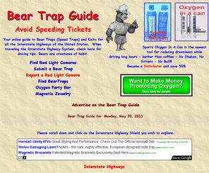 beartraps.com: Bear Trap Guide for all Interstate Highways in the United States--Avoid Speeding Tickets.
Detailed listing of most of the Highway Patrol Bear Traps (speed traps) on the Interstate Highway System