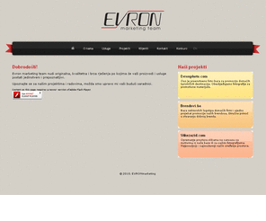 evron.info: Evron marketing team - Naslovna stranica
Evron je nastao kao foto agencija i studio za grafički dizajn, ali smo međuvremenu proširili oblasti našeg djelovanja. Bavimo se uslugama strateškog marketinga, grafičkog i web dizajna, kao i fotografijom.