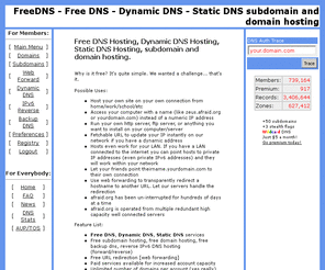 ad2site.com: FreeDNS - Free DNS - Dynamic DNS - Static DNS subdomain and domain hosting
Free DNS hosting, lets you fully manage your own domain.  Dynamic DNS and Static DNS services available.  You may also create hosts off other domains that we host upon the domain owners consent, we have several domains to choose from!