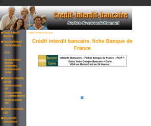 credit-interdit-bancaire.com: Credit-interdit-bancaire rachat credits - FICP - Credit Interdit Bancaire
Credit interdit bancaire,fiche Banque de France, FICP, rachat de crédits.Proprietaire d'un bien immobilier .Rachetez tous vos crédits,plus enveloppe de trésorerie (maxi 30 000 euros).