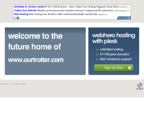ourtrotter.com: Future Home of a New Site with WebHero
Our Everything Hosting comes with all the tools a features you need to create a powerful, visually stunning site