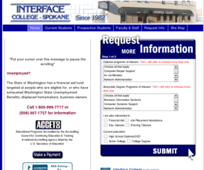 interface-net.com: Interface College - Spokane
A Business and Technical School in Spokane, Washington, specializing in accelerated courses resulting in Microsoft MOS, A , Network , and
other industry-recognized certifications