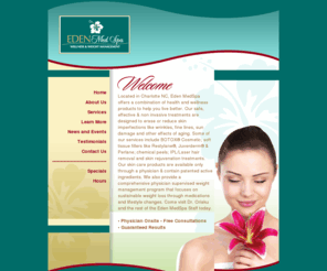 edenmedspa.net: EDEN MEDSPA
 Eden MedSpa  ::  Dr. Obinna C. Oriaku, and entire staff of Eden MedSpa offers a combination of health and wellness products to help you live better. Located in the  Charlotte ,  NC  ( North Carolina ) area, our products and services includes   Chemical Peels, BOTOX Cosmetic, Microdermabrasion, Soft tissue fillers with Restylane & Juverderm, IPL/Laser hair removal & photofacials, Medical weight management and a Physician directed skin care line .