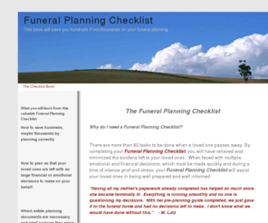 meaningfulfuneralplans.info: The Funeral Planning Checklist... A guide to planning a funeral service event
This is the complete Funeral Planning Checklist. It has every detail you will need to know about when planning a funeral for yourself or your loved ones. This guide will save you money and provie you peace of mind.