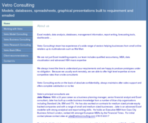 vetroconsulting.com: Home
Models, databases, spreadsheets, graphical presentations  built to requirement and emailed (typically Microsoft Excel).  Vetro Consulting offers a wide range of services through experienced developer-cheaper and more flexible than onsite consultants.