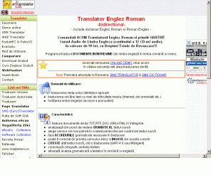 etranslator.ro: Translator, Dictionar & Curs Audio Englez Roman (en-ro/ro-en) traducere texte romana,engleza,franceza,germana,italiana,spaniola
Translator, Dictionar & Curs Audio Englez Roman de fraze expresii engleza romana / romana-engleza. Solutia ideala pentru traducerea automata de texte. Translator online gratuit. SMS/WAP Translator & Dictionary.