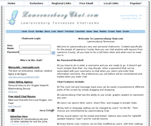 lawrenceburgchat.com: -:¦:- Lawrenceburg Chat .com Lawrenceburg TN.
◊ Lawrence County and Lawrenceburg Tennessee Chatrooms, Lawrenceburg TN 38464 is the capital of Lawrence County Tennessee. Lawrenceburg TN is also home to such great names as David Weathers, Fred Dalton Thompson, Michael Jeter, and Davy Crockett.