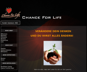 chance-for-life.de: Chance For Life
Anna Raubo,Heilbronn,Life,Chance,Chance life,Chance for life,Chance of Life,Leben,Chance auf Leben,Chance im Leben,Chance für Leben,Chance zum Leben,Liebe, Lebenschance,Unsere Chance,Szansa na zycie,Gott,Hilfe Gott,Buch der Kenntnisse, Psychologische Beratung,Psychologischer Berater Heilbronn, Psychologe, Psycholog, Lebensberatung Heilbronn, Lebensberater , Doradca Psychologiczny,Spirituelle Beratung Heilbronn,Spiritueller Coaching Hielbronn, Entspannung Heilbronn, Spirituelle Beratung Heilbronn,Spiritueller Berater, Geistige Beratung Heilbronn, Autogenes Training Heilbronn, Progressive Muskelrelaxation Heilbronn, Muskelentspannung nach Jakobson Heilbronn, Positives Denken Heilbronn, Positiv Denken Heilbronn, Mental Trainer Heilbronn,Mental Training Heilbronn, Motivation Trainer Heilbronn, Selbsterkenntnis, Persönlichkeitsentwicklung Heilbronn, Gespräche mit Gott Heilbronn, Kurs in Wundern Heilbronn, Visualisieren Heilbronn,, Phantasiereise Heilbronn, Heilung,Heiler Heilbronn, Erfüllung, Intuition, Innere Stimme, Gott finden, sich selbst finden, Meditation, Personal Training Heilbronn, Personal Trainer Heilbronn, Personal Coach Heilbronn, Positives Denken Heilbronn, Positiv Denken Heilbronn, Transformation, Bewusstsein, Bewusstheit, Goldene Zeitalter, Das Neue Zeitalter, Erwachen, mevlana, stadt branchenbuch, branchenbuch, easy fitness, fitness studio,Energetix,Flavon,Flavon max,herzmagnet, herz-magnet,shop,magnetschmuck