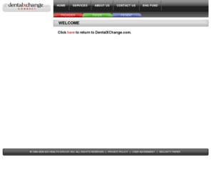 dentalxchange.org: Welcome to DentalXChange.com. The Internet's resource center for Dentists - dentalxchange.com
Dentalxchange, the Internet's resource center for Dentists, providing Dental Claims Processing, Merchant/Credit Card Processing, Patient Statement and Marketing Services through your Practice Management Solutions or our online portal