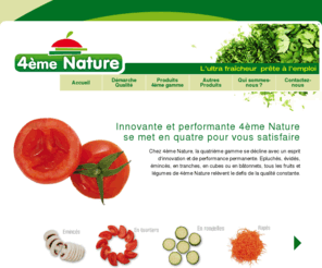 4eme-nature.fr: Légumes et fruits 4ème gamme : 4ème Nature, spécialiste des légumes et fruits prêts à l'emploi.
Légumes et fruits 4ème gamme : telle est la spécialisation de 4ème Nature. La société prépare et commercialise ainsi tous types de légumes ou fruits prêts à l'emploi.