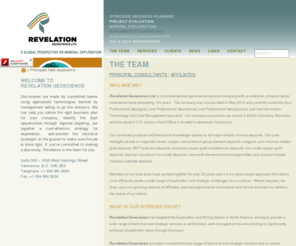 revelationgeo.com: Revelation Geoscience Ltd
Revelation Geoscience provides a comprehensive range of technical and strategic services that is unique amongst North American Geoscience Consulting groups.  We provide an integrated, multi-disciplinary service to our clients based upon an impressive track record of success in discovery, goal setting, program execution, and corporate strategy with Junior, Mid-Cap, and Major companies.