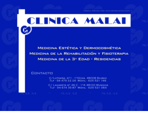 clinicamalai.com: >> CLINICA MALAI  
 
<!--
function MM_openBrWindow(theURL,winName,features) { //v2.0
  window.open(theURL,winName,features);
}
//--> 
 
<!--
function MM_reloadPage(init) {  //reloads the window if Nav4 resized
  if (init==true) with (navigator) {if ((appName=="Netscape")&&(parseInt(appVersion)==4)) {
    document.MM_pgW=innerWidth; document.MM_pgH=innerHeight; onresize=MM_reloadPage; }}
  else if (innerWidth!=document.MM_pgW || innerHeight!=document.MM_pgH) location.reload();
}
MM_reloadPage(true);
//-->
Ubicada en Lauaxeta - Olerkari nÂº 46 C - 1Âº A, en la entrada de Mungia por la carretera de Gatika, frente a los jardines Elorduy. Nuestro objetivo es dar mejor respuesta a las necesidades del municipio de Mungia, tener un servicio de rehabilitaciÃ³n, fisioterapia, traumatologÃ­a y podologÃ­a. Superficie de 230 m. de nueva construcciÃ³n, zona ajardinada, sosiego y tranquilidad... 