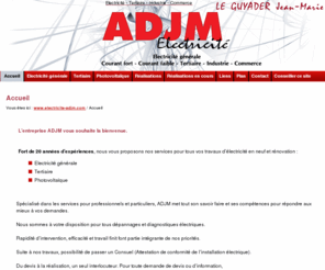 electricite-adjm.com: SARL ADJM - Accueil - ADJM : Electricité générale : courant fort, courant faible, tertiaire, industrie, commerce. M. LE GUYADER Jean Marie, électricien. Entreprise située à Binic (22) dans les Côtes dArmor en Bretagne.
ADJM : Electricité générale : courant fort, courant faible, tertiaire, industrie, commerce. M. LE GUYADER Jean Marie, électricien. Entreprise située à Binic (22) dans les Côtes dArmor en Bretagne.