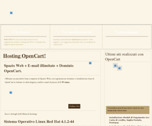 hostingopencart.com: Hosting Opencart by Strategy7, Pacchetto opencart con dominio gratis e email illimitate + MySql e Php
Opencart hosting con email illimitate, installiamo per voi opencart ed in poche ore avrete pronto il vostro negozio online per cominciare a vendere tramite internet , scegli opencart per il tuo commercio elettronico ad prezzo assolutamente competitivo. Soddisfatti o rimborsati: 30 giorni di tempo per valutare la qualitÀ del servizio. Web Solutions con servizio di consulenza di web marketing 