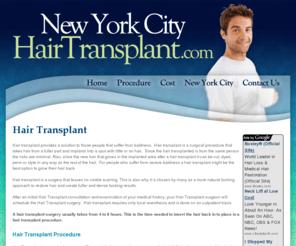 newyorkcityhairtransplant.com: HAIR TRANSPLANT NEW YORK: NEW YORK HAIR TRANSPLANT SURGERY: GET HAIR TRANSPLANT IN NEW YORK
Hair Transplant New York: Find A Hair Transplant Surgeon In New York. New York Hair Transplant Specialty Site. Get Hair Transplant In New York!