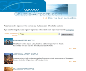 shuttle-airport.com: Shuttle-airport.com, airport shuttle, airport shuttle service for your airport shuttle transfer in Paris, London, Rome, Prague, Amsterdam, Athens
Shuttle-airport.com offers an airport shuttle service to transfer you between your airport and your hotel. Shuttle-airport.com provides you airport transfer worldwide. Paris, London, Berlin, Pragues, Madrid, Athens, Rome, ..