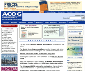 acogpac.org: American Congress of Obstetricians and Gynecologists
ACOG is a nonprofit organization of women's health care physicians advocating highest standards of practice, continuing member education and public awareness of women's health care issues.