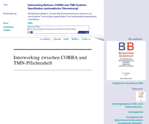 interworking.org: Interworking Between CORBA and TMN Systems Specification (automatische Übersetzung)
Standardschnittstellen, die den Zwischenmechanismus zwischen auf verschiedene Technologien gegründeten Fernmeldeverwaltungssystemen unterstützen.