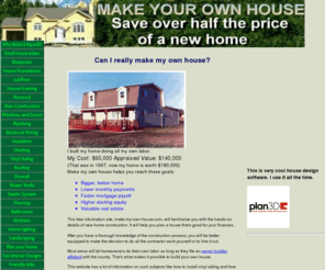 make-my-own-house.com: make my own house
make my own house is an instructional site for beginning home builders that want to save on labor costs by doing some or all of the work themselves. Mostly small house plans.