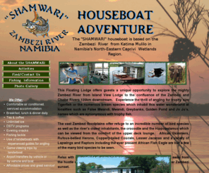 shamwarihouseboat.com: shamwari houseboat
Experience the splendour of the mighty Zambezi via houseboat while fishing, bird viewing, gaming or just relaxing! The shamwari houseboat is operating from Island View Lodge. 