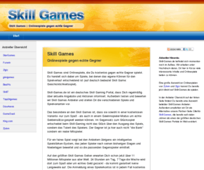 skill-gaming.info: Skill Games :: Onlinespiele gegen echte Gegner
Skill Games online gegen echte Gegner spielen. Kostenlose Onlinespiele und SkillGames Anbieter im Vergleich. Alle Spiele sind als Browsergames direkt und kostenlos spielbar.
