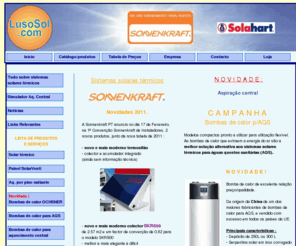 lusosol.com: LusoSol.com - Sistemas Solares Trmicos
LusoSol.com - Portugal; sistemas solares trmicos AoSol, Solahart e Sonnenkraft entre outros - energia do sol totalmente gratuto para aquecimento de gua quente sanitrio e aquecimento central; sistemas de termosifo e de circulao forada, piso radiante, bomba de calor