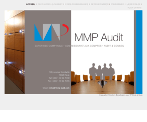 mmp-audit.com: mmp-audit : expertise comptable - commissariat aux comptes - audit & conseil
Crée en 1993, MMP Audit est un cabinet d'expertise comptable et de commissariat aux comptes. Sa capacité à résoudre des problèmes pointus en matière de gestion financière, subventions publiques et fiscalité en a fait une référence dans le paysage des cabinets d'audit parisiens. Outre ses activités de commissariat aux comptes et d'audit auprès de sociétés cotées, MMP Audit a développé une expertise reconnue dans les domaines du cinéma et du logement social, ainsi que dans le secteur des associations et des collectivités locales et territoriales.