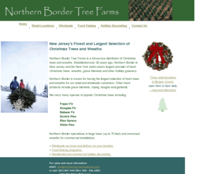 northernbordertreefarms.com: Northern Border Tree Farms
Northern Border Tree Farms is a full service distributor of Christmas trees and wreaths, wholesale and retail. Located in Bergen County, New Jersey.