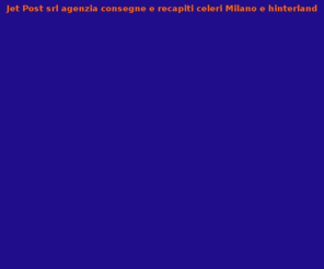 jetpost.it: Jet Post srl agenzia consegne e recapiti Tel. 02-2881 Milano e hinterland
Consegne in Milano e recapiti Tel. 02-2881. Jet Post a Milano citt e dintorni, agenzia recapiti celeri Milano, buste piccoli colli Milano consegne express Milano