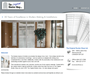 originalshuttershop.com: Window Shutter Shutters Manufacturer, Shutters Installation, Surrey, Vancouver, White Rock, Langley, Richmond, Coquitlam and the Lower Mainland area
The Original Shutter shop is a Vancouver business which provides custom-made interior shutters for installation in Vancouver, the Lower Mainland, Whistler, and Victoria. Shutters are a low-maintenance window covering alternative to blinds and drapes, and provide privacy and insulation. They are available in natural and lacquered finishes, and are installed by qualified tradesmen.