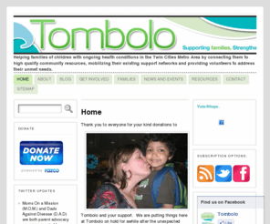 tombolo.mn: Tombolo, supporting families of children with ongoing health conditions
Helping families of children with ongoing health conditions in the Twin Cities metro area by connecting them to high quality community resources, mobilizing their existing support networks and providing volunteers to address their unmet needs