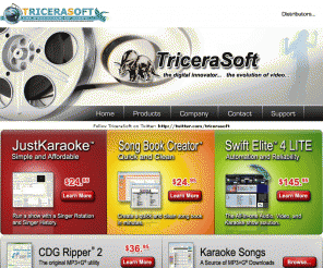 tricerasoft.com: TriceraSoft(TM) - The Digital Innovator
Karaoke CD+G Software and MP3+G Software for your PC - CD+G, MP3+G, VCD, DVD. 
Karaoke Players, CDG Ripper, Conversion Tools, Karaoke Database, and CD+G Players
Products Include; Swift Elite, WinCDG Pro 2, Swift Ultralite, Mimic Audition 2, CDG Ripper, Elite Conversion Tools
Welcome to the Home of the worlds first Direct CD+G Disc and MP3+G Karaoke players. Your resource for Karaoke Players, Utilities, Conversion Tools, Songs, and Database Updates.
We cater for the Karaoke Enthhusiast and the Karaoke Jockey, our variety of products and services provide a complete solution that meets your needs. 
TriceraSoft Prides in Try Before You Buy. Programs are intact with minimum limitations and can be downloaded for you to try. Visit our download page for available trial versions.
TriceraSoft Provides Karaoke products unmatched in the industry. Superior quality and value with features geared for the KJ and DJ. Quality PC Karaoke products without comprimising budget.