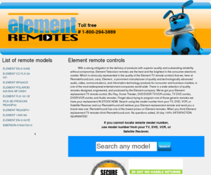 elementremote.com: Element remote controls. The best place to buy element remotes.
We offer best price and selection on element remote replacements, all remotes are brand new! Excelent customer service, 30 day no hassle money back guaranteed.