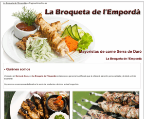 labroquetadelemporda.com: Mayoristas de carne Serra de Daró. La Broqueta de l'Empordà
Somos mayoristas de carnes. Productos de excelente calidad.  Visítenos. Tlf. 972 755 903.