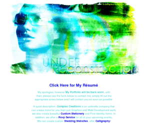 complexcreations.info:    Complex Creations  [Design Portfolio] - We specialize in Web Developing, Graphic Design, Print Identity, Animation, Audio, Video, etc.                       
Complex Creations specializes in Graphic Design, Print Media, Print Identity, Animation, Audio, Video... In addition Stationery (Arts / Crafts), Drawing, Calligraphy, Custom Stationery, RSVP Services, etc.