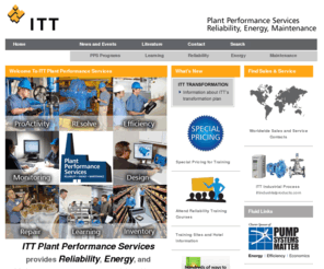 ittrem.com: - ITT PPS
ITT PPS provides Reliability, Energy, and Maintenance programs that identify and eliminate inefficiencies in pump operations. These solutions are based upon ITT’s unrivaled application knowledge and pump system expertise which have been proven time and again to deliver dramatic savings. 