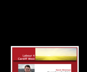 labour4cardiffwest.com: Labour 4 Cardiff West
This is the official website of the Cardiff West Labour Party - the only party that is dedicated to working hard for the people and community of Cardiff West. Re-elect Kevin Brennan on May 6.