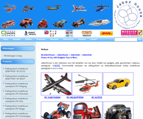 jabezhouse.net: Radiografisch Speelgoed Modelbouw Hobby RC Boot Auto Vliegtuig Helicopter Gadget Cadeau Kado
Webshop JabezHouse met gadgets cadeaus gifts geschenken toys speelgoed kado. Met hobby radiografisch op afstand bestuurbare modelbouw speelgoed RC auto's vliegtuigen helikopters boten motors & More.