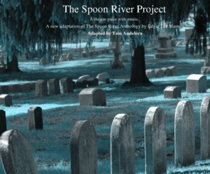 thespoonriverproject.com: The Spoon River Project
A new adaption of The Spoon River Anthology by Edgar Lee Masters. Adapted by Tom Andolora.