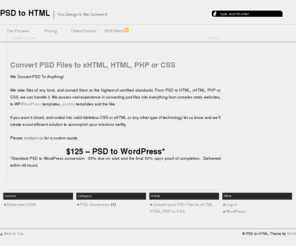 convert-psd-to-html.com: PSD to HTML, PSD to xHTML, PSD to CSS, Convert, PSD conversion service
We convert your .psd design into valid xHTML, HTML or CSS.  Integration into various scripts such as Wordpress and Joomla are accommodated also.