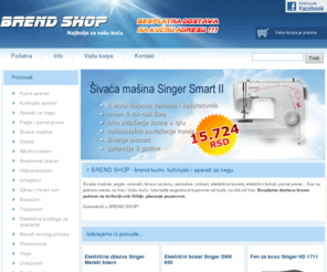 brend-shop.com: Brend Shop - Šivaće mašine, pegle, fenovi za kosu, usisivači, mikseri, pećnice, električne džezve, električni bokali
Brend Shop - On Line prodavnica: šivaće mašine, pegle, fenovi za kosu, usisivači, mikseri, pećnice, električne džezve, električni bokali... Besplatna dostava