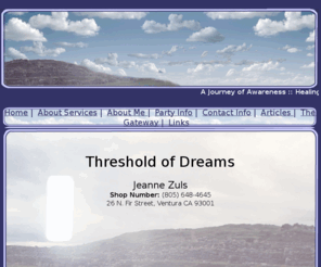 thresholdofdreams.net: Threshold of Dreams
Thrashold of Dreams, Q104-7 guest, Psychic, motivational speaker in Ventura County, Jeanne Zuls, Healing through self empowerment, Change your life, 26 North Fir Street, Ventura 93001.