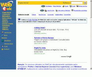 webcalc.com.br: WebCalc
O WebCalc disponibiliza calculadoras on-line nas diversas áreas da matemática, física, finanças, conversão de unidades, engenharia, esporte, nutrição, saúde, datas e horas, entre outras