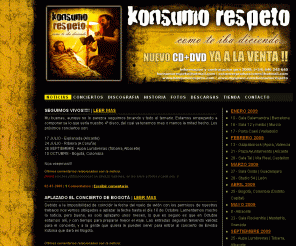 konsumorespeto.com: KONSUMO RESPETO :: Web Oficial
Web oficial de Konsumo Respeto. Descargas Mp3, Fotos, Videos, Conciertos, Tienda, Foro, Discografia, Contacto, Información actualizada y mucho mas......