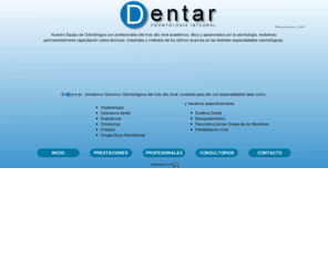 odontologiadentar.com: DENTAR-Servicios Odontologicos
En Dentar brindamos servicios de odontología general y todas las especialidades odontológicas:
implantología, estetica dental, blanqueamientos, odontopediatria, prótesis, ortodoncia, periodoncia
 endodoncia y cirugía maxilofacial. 
Nuestro equipo  de odontólogos son  profesionales de primer nivel, con ética y pasión por la odontología,
quienes reciben permanentes capacitaciones sobre los últimos avances en las distintas especialidades odontológicas.